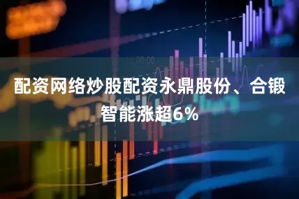 配资网络炒股配资永鼎股份、合锻智能涨超6%