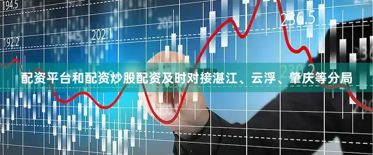 配资平台和配资炒股配资及时对接湛江、云浮、肇庆等分局