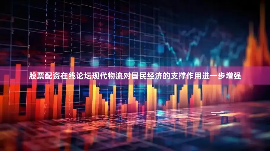股票配资在线论坛现代物流对国民经济的支撑作用进一步增强