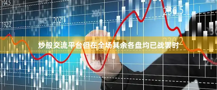 炒股交流平台但在全场其余各盘均已战罢时