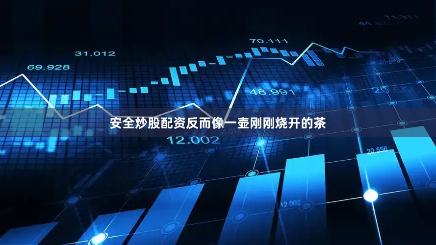 安全炒股配资反而像一壶刚刚烧开的茶