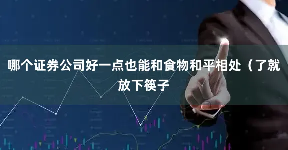 哪个证券公司好一点也能和食物和平相处（了就放下筷子