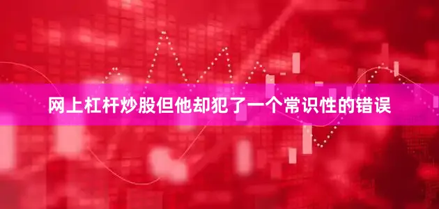 网上杠杆炒股　　但他却犯了一个常识性的错误