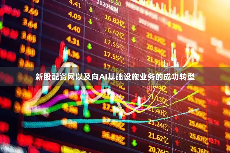 新股配资网以及向AI基础设施业务的成功转型