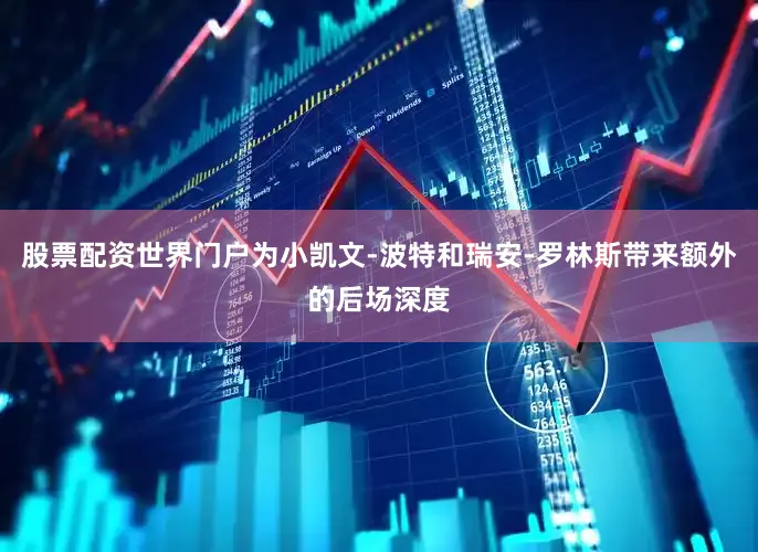 股票配资世界门户为小凯文-波特和瑞安-罗林斯带来额外的后场深度