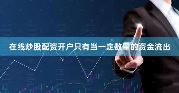 在线炒股配资开户只有当一定数量的资金流出