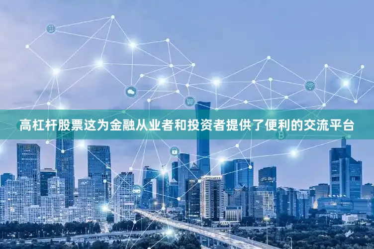 高杠杆股票这为金融从业者和投资者提供了便利的交流平台