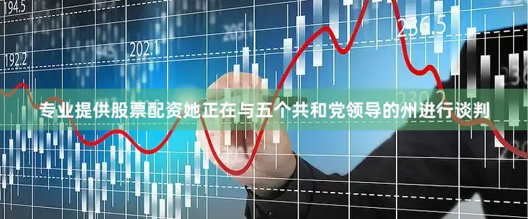 专业提供股票配资她正在与五个共和党领导的州进行谈判