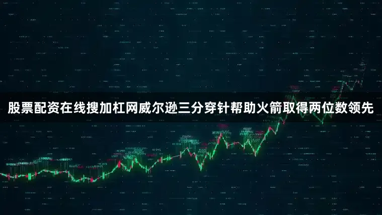 股票配资在线搜加杠网威尔逊三分穿针帮助火箭取得两位数领先