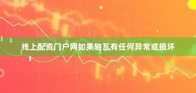 线上配资门户网如果轴瓦有任何异常或损坏