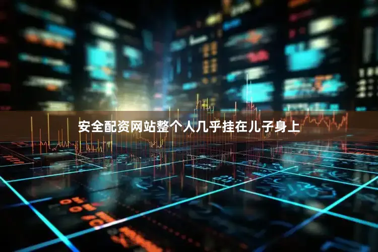 安全配资网站整个人几乎挂在儿子身上