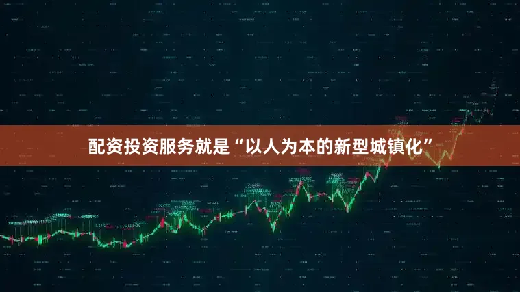 配资投资服务就是“以人为本的新型城镇化”