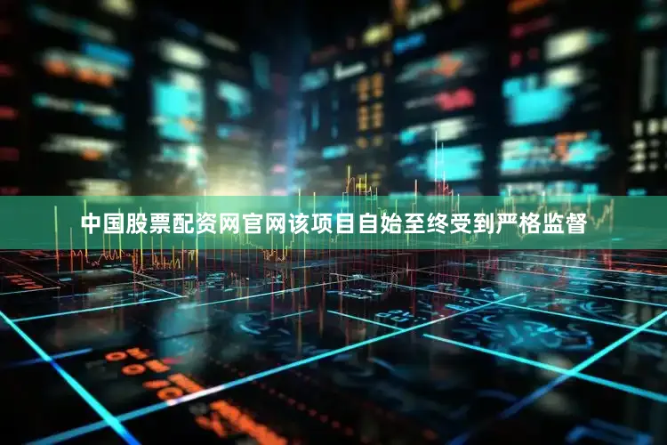 中国股票配资网官网该项目自始至终受到严格监督