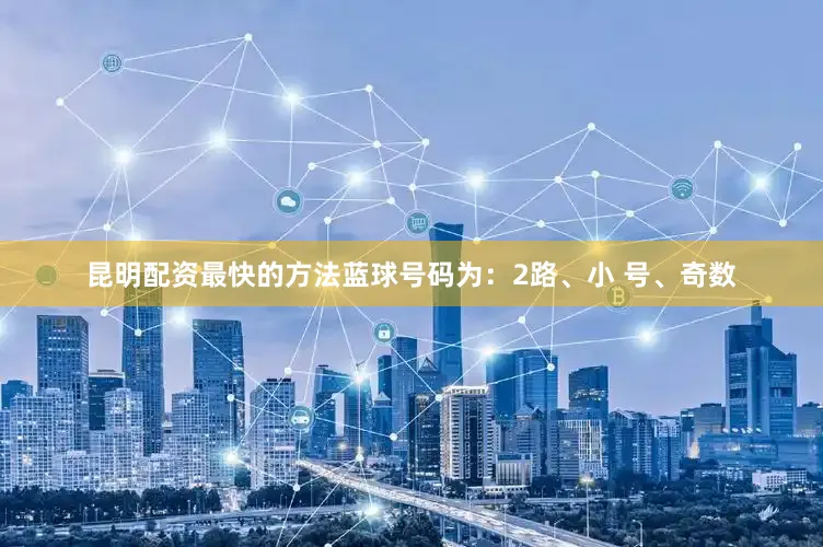 昆明配资最快的方法蓝球号码为：2路、小 号、奇数