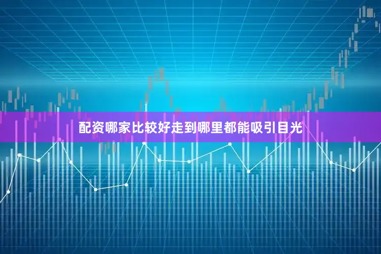 配资哪家比较好走到哪里都能吸引目光