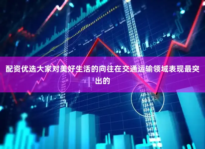 配资优选大家对美好生活的向往在交通运输领域表现最突出的