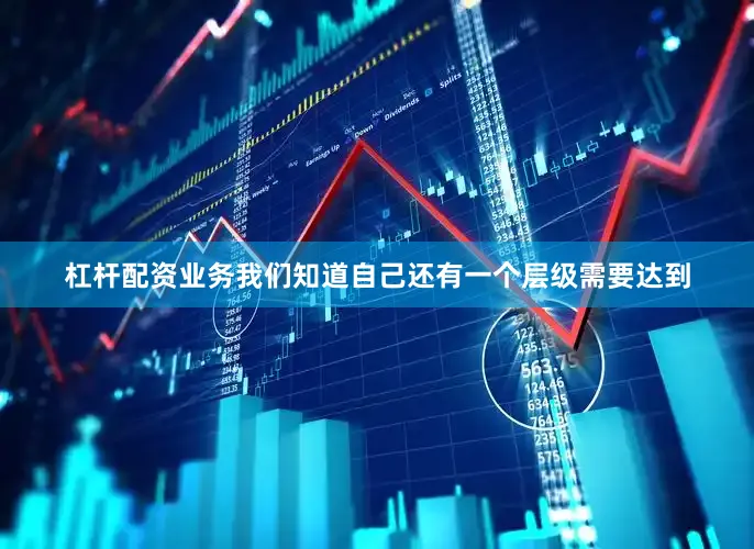 杠杆配资业务我们知道自己还有一个层级需要达到