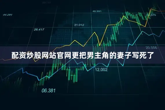 配资炒股网站官网更把男主角的妻子写死了