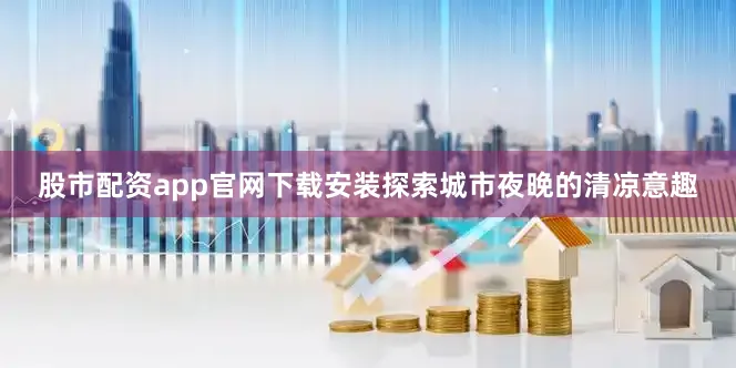 股市配资app官网下载安装探索城市夜晚的清凉意趣