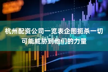 杭州配资公司一览表企图扼杀一切可能威胁到他们的力量
