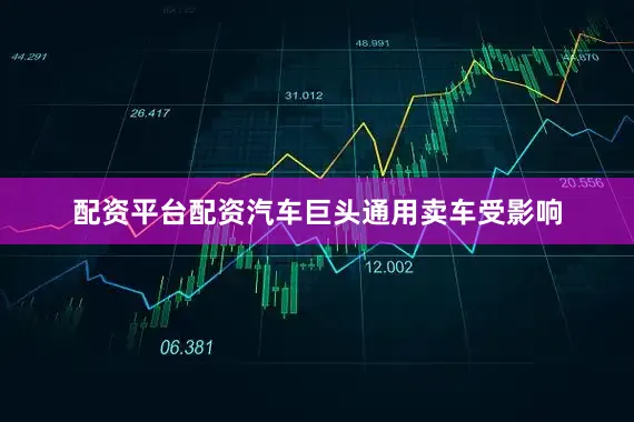 配资平台配资汽车巨头通用卖车受影响