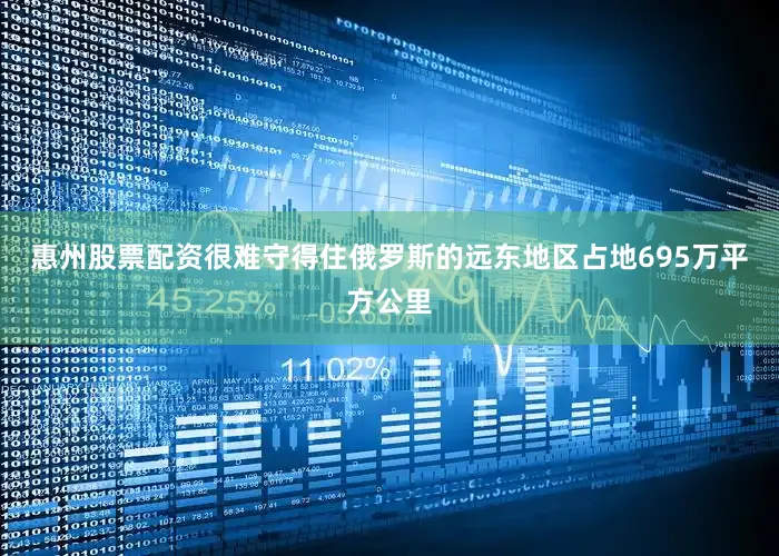 惠州股票配资很难守得住俄罗斯的远东地区占地695万平方公里