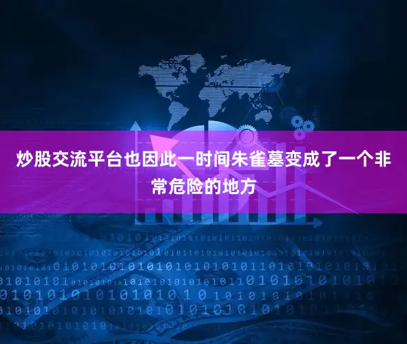 炒股交流平台也因此一时间朱雀墓变成了一个非常危险的地方
