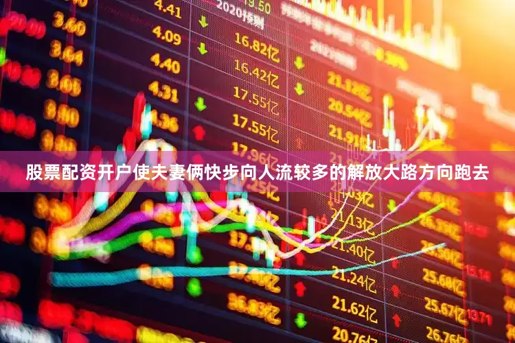 股票配资开户使夫妻俩快步向人流较多的解放大路方向跑去