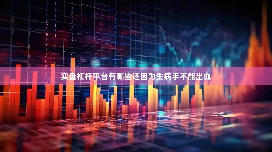 实盘杠杆平台有哪些还因为生病手不能出血