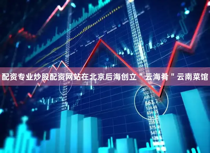 配资专业炒股配资网站在北京后海创立＂云海肴＂云南菜馆