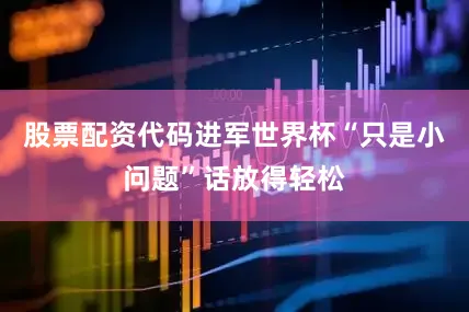 股票配资代码进军世界杯“只是小问题”话放得轻松