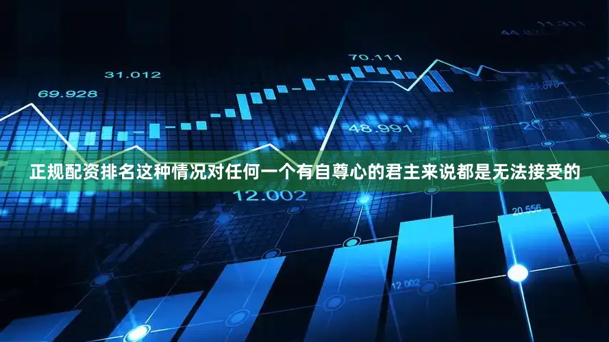 正规配资排名这种情况对任何一个有自尊心的君主来说都是无法接受的