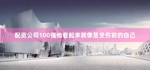 配资公司100强他看起来就像是受伤前的自己
