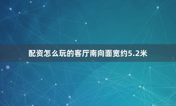 配资怎么玩的客厅南向面宽约5.2米