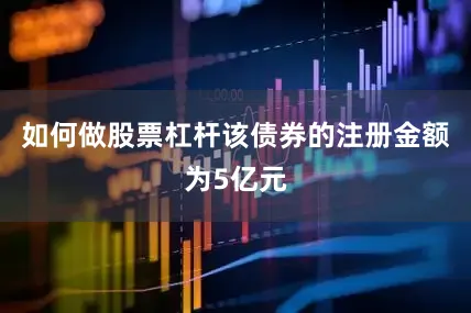 如何做股票杠杆该债券的注册金额为5亿元
