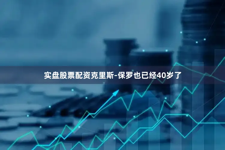 实盘股票配资克里斯-保罗也已经40岁了