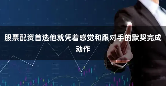 股票配资首选他就凭着感觉和跟对手的默契完成动作