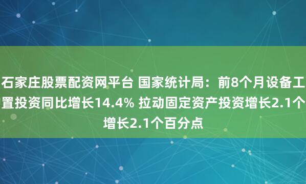 石家庄股票配资网平台 国家统计局：前8个月设备工器具购置投资同比增长14.4% 拉动固定资产投资增长2.1个百分点