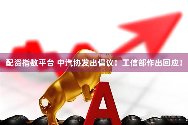 配资指数平台 中汽协发出倡议！工信部作出回应！