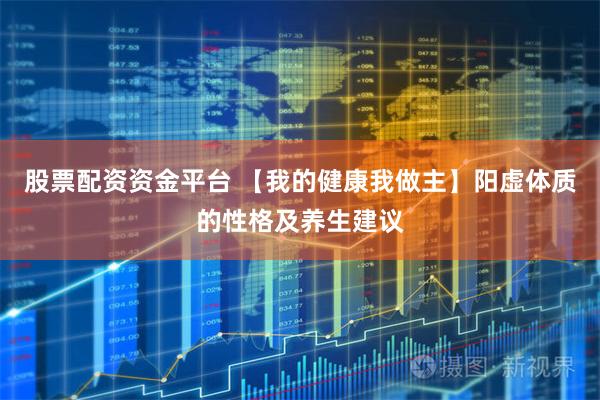 股票配资资金平台 【我的健康我做主】阳虚体质的性格及养生建议
