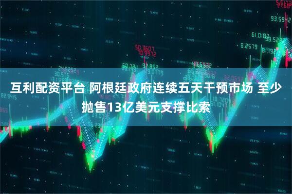 互利配资平台 阿根廷政府连续五天干预市场 至少抛售13亿美元支撑比索
