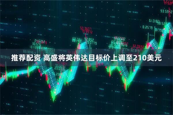 推荐配资 高盛将英伟达目标价上调至210美元