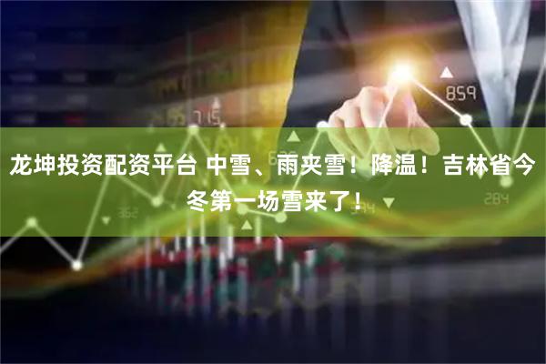 龙坤投资配资平台 中雪、雨夹雪！降温！吉林省今冬第一场雪来了！