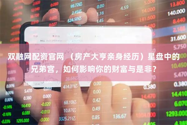 双融网配资官网 （房产大亨亲身经历）星盘中的兄弟宫，如何影响你的财富与是非？