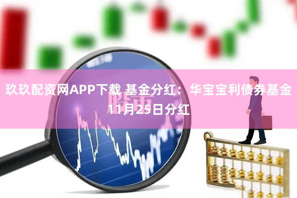 玖玖配资网APP下载 基金分红：华宝宝利债券基金11月25日分红
