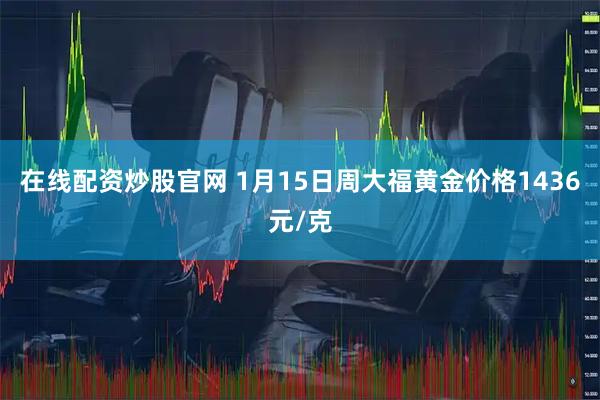 在线配资炒股官网 1月15日周大福黄金价格1436元/克