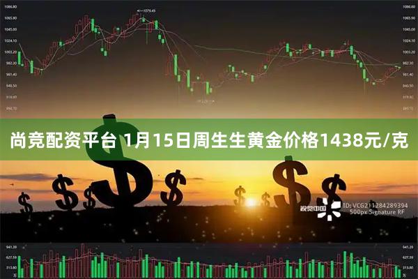 尚竞配资平台 1月15日周生生黄金价格1438元/克