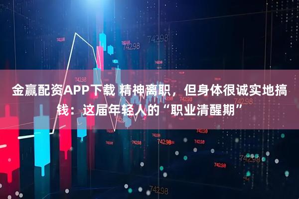 金赢配资APP下载 精神离职，但身体很诚实地搞钱：这届年轻人的“职业清醒期”