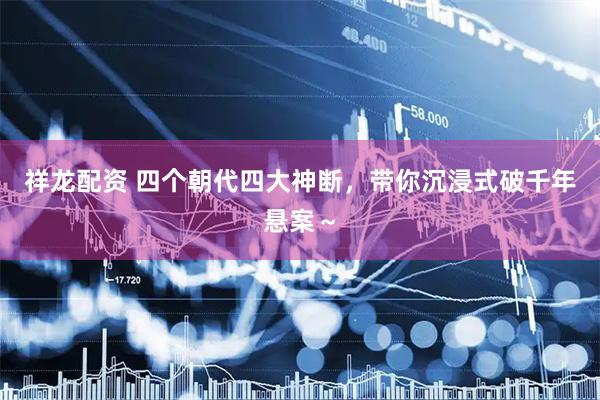 祥龙配资 四个朝代四大神断，带你沉浸式破千年悬案～